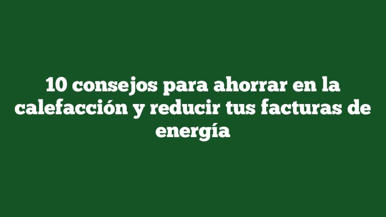 10 Consejos Para Ahorrar En La Calefacción Y Reducir Tus Facturas De ...