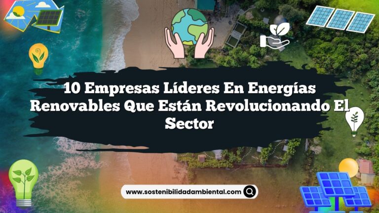 10 Empresas Líderes en Energías Renovables que Están Revolucionando el Sector