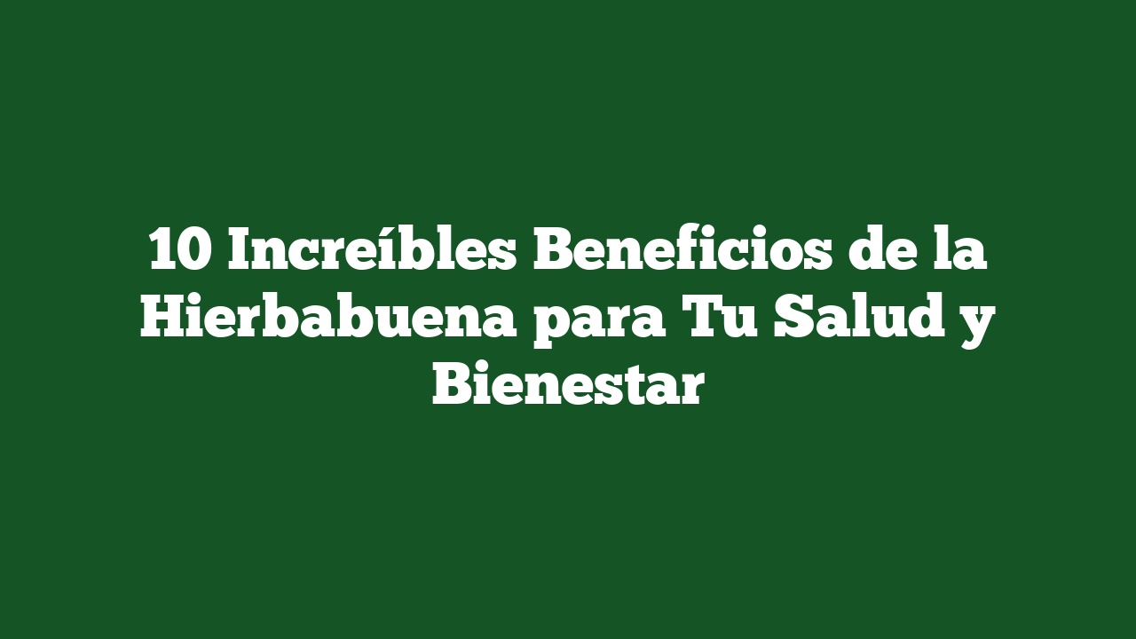 10 Increíbles Beneficios de la Hierbabuena para Tu Salud y Bienestar