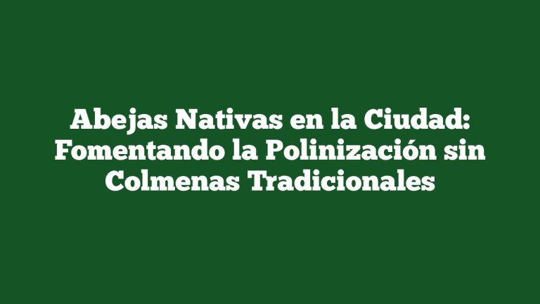 Imagen de Abejas Nativas en la Ciudad: Fomentando la Polinización sin Colmenas Tradicionales Abejas Nativas en la Ciudad: Fomentando la Polinización sin Colmenas Tradicionales