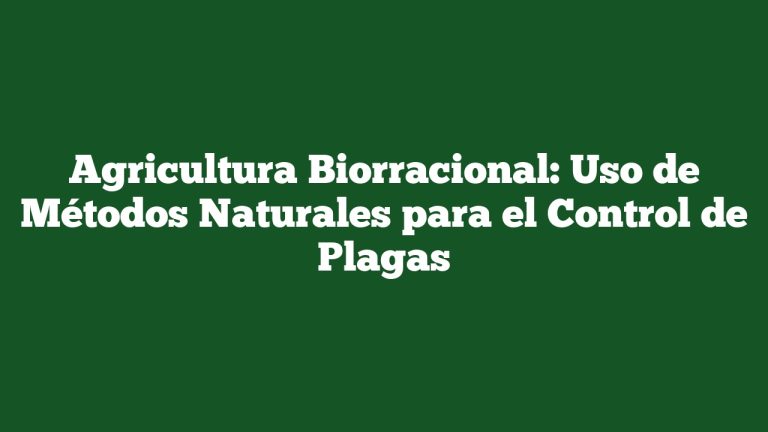 Agricultura Biorracional: Uso de Métodos Naturales para el Control de Plagas