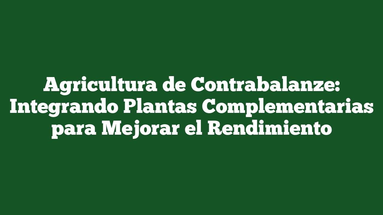 Agricultura de Contrabalanze: Integrando Plantas Complementarias para Mejorar el Rendimiento