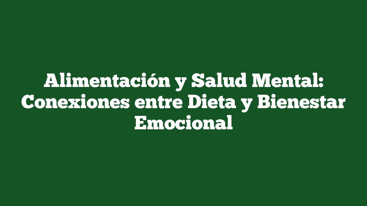Alimentación y Salud Mental: Conexiones entre Dieta y Bienestar Emocional