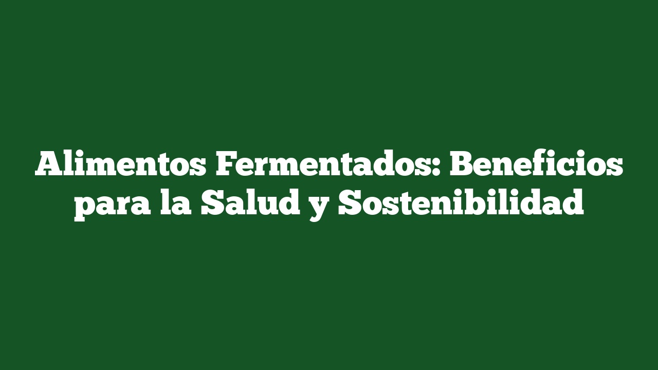 Alimentos Fermentados: Beneficios para la Salud y Sostenibilidad