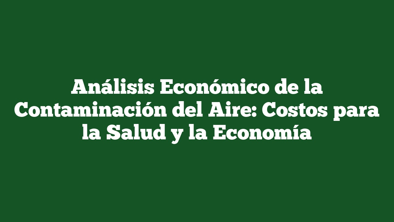 Análisis Económico de la Contaminación del Aire: Costos para la Salud y la Economía