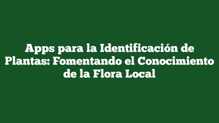 Apps para la Identificación de Plantas: Fomentando el Conocimiento de la Flora Local