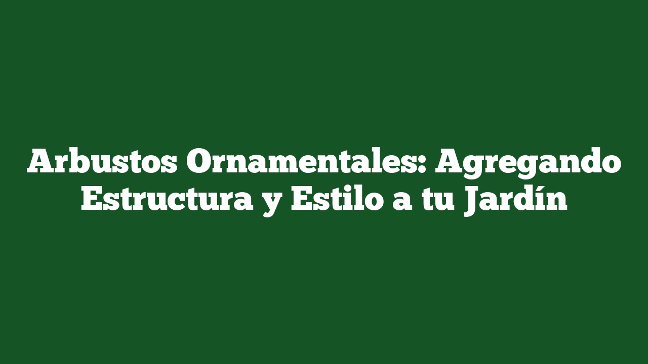 Arbustos Ornamentales: Agregando Estructura y Estilo a tu Jardín