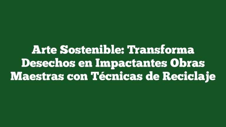 Arte Sostenible: Transforma Desechos en Impactantes Obras Maestras con Técnicas de Reciclaje