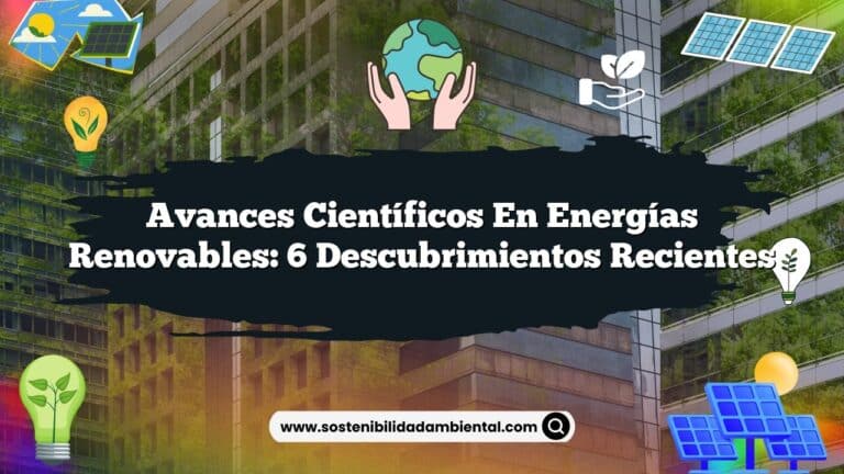 Avances Científicos en Energías Renovables: 6 Descubrimientos Recientes