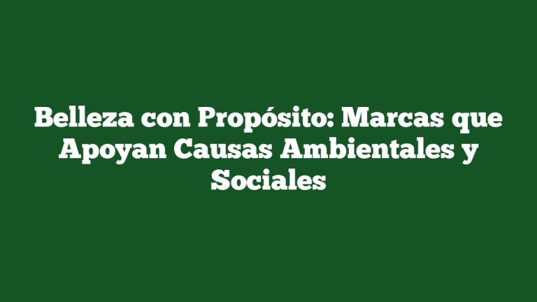 Belleza con Propósito: Marcas que Apoyan Causas Ambientales y Sociales