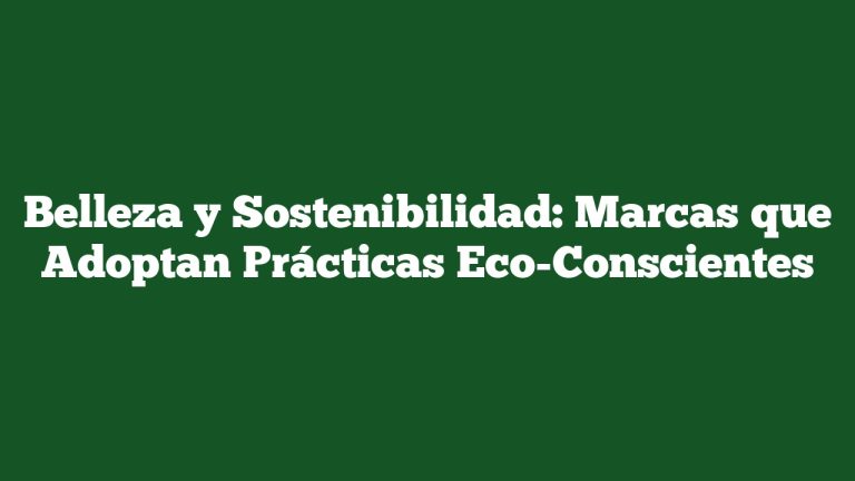 Belleza y Sostenibilidad: Marcas que Adoptan Prácticas Eco-Conscientes