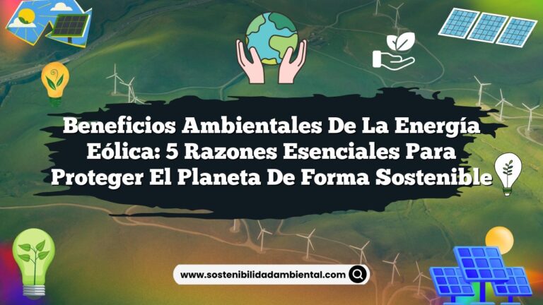 Beneficios Ambientales de la Energía Eólica: 5 Razones Esenciales para Proteger el Planeta de Forma Sostenible