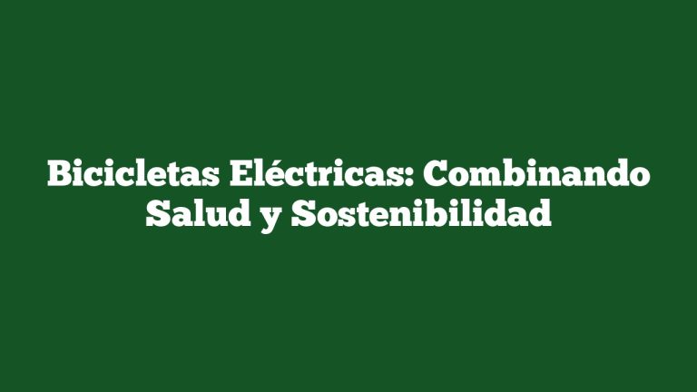 Imagen de Bicicletas Eléctricas: Combinando Salud y Sostenibilidad Bicicletas Eléctricas: Combinando Salud y Sostenibilidad