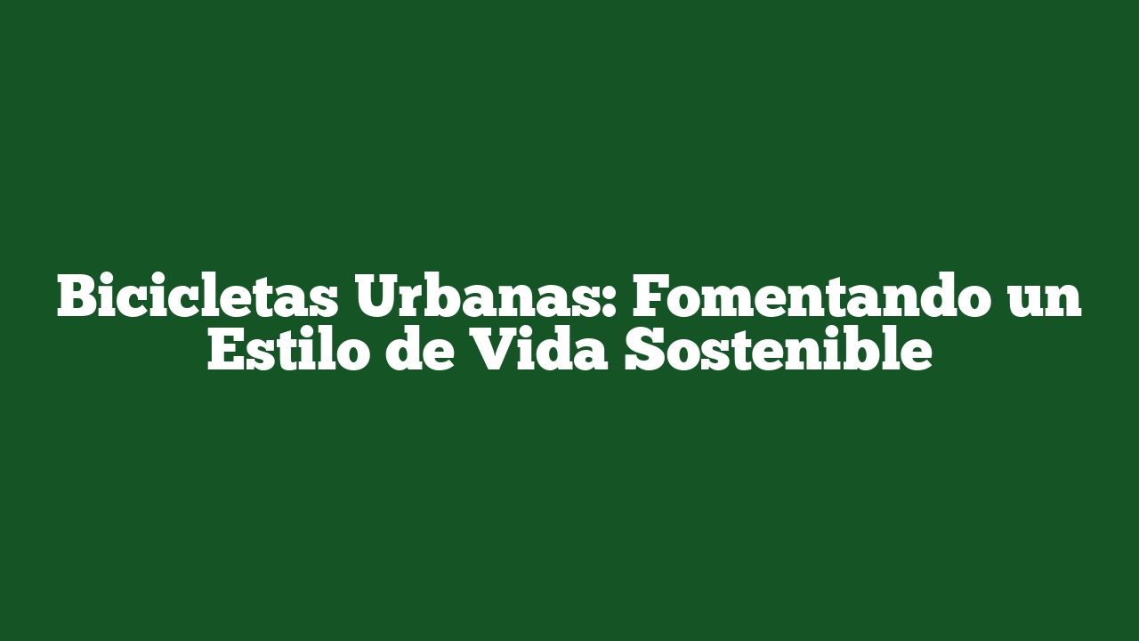 Bicicletas Urbanas: Fomentando un Estilo de Vida Sostenible