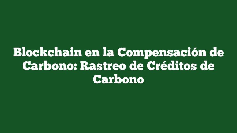 Blockchain en la Compensación de Carbono: Rastreo de Créditos de Carbono