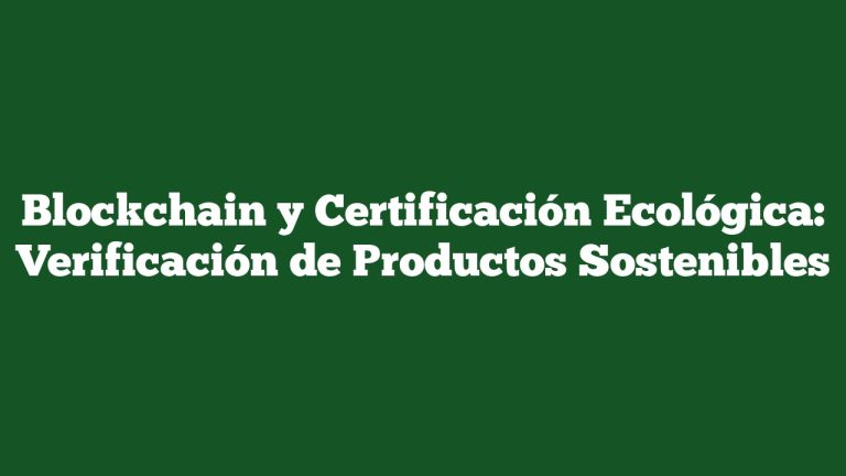 Imagen de Blockchain y Certificación Ecológica: Verificación de Productos Sostenibles Blockchain y Certificación Ecológica: Verificación de Productos Sostenibles