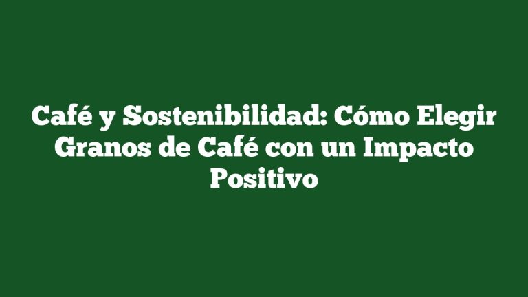 Imagen de Café y Sostenibilidad: Cómo Elegir Granos de Café con un Impacto Positivo Café y Sostenibilidad: Cómo Elegir Granos de Café con un Impacto Positivo