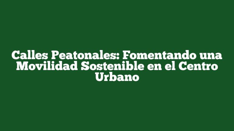 Calles Peatonales: Fomentando una Movilidad Sostenible en el Centro Urbano