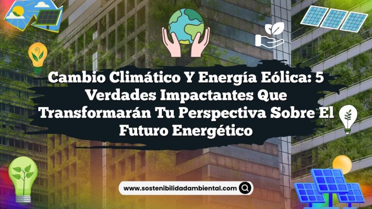 Cambio Climático y Energía Eólica: 5 Verdades Impactantes que Transformarán tu Perspectiva sobre el Futuro Energético