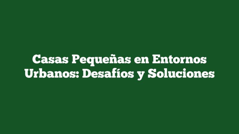 Casas Pequeñas en Entornos Urbanos: Desafíos y Soluciones