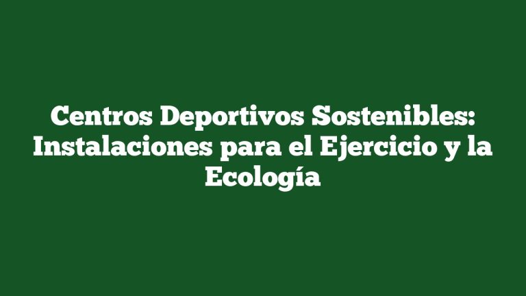 Centros Deportivos Sostenibles: Instalaciones para el Ejercicio y la Ecología