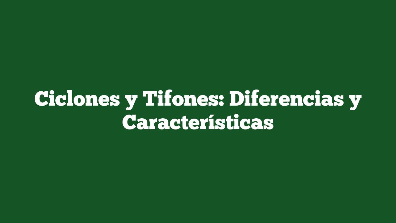 Ciclones y Tifones: Diferencias y Características