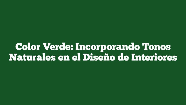 Color Verde: Incorporando Tonos Naturales en el Diseño de Interiores