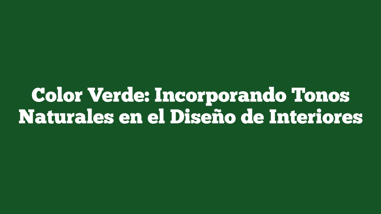 Color Verde: Incorporando Tonos Naturales en el Diseño de Interiores