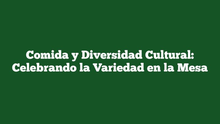 Comida y Diversidad Cultural: Celebrando la Variedad en la Mesa