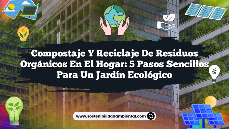 Compostaje y reciclaje de residuos orgánicos en el hogar: 5 pasos sencillos para un jardín ecológico