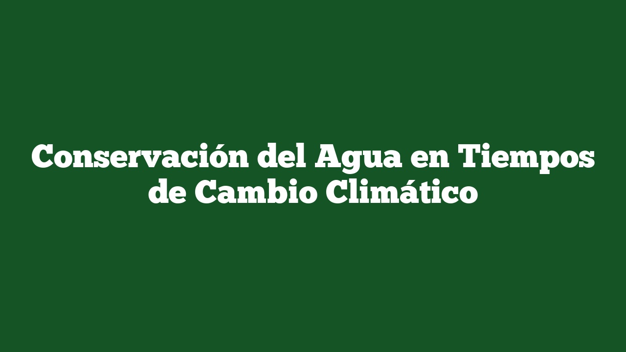 Conservación del Agua en Tiempos de Cambio Climático