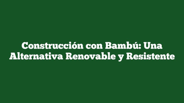 Construcción con Bambú: Una Alternativa Renovable y Resistente