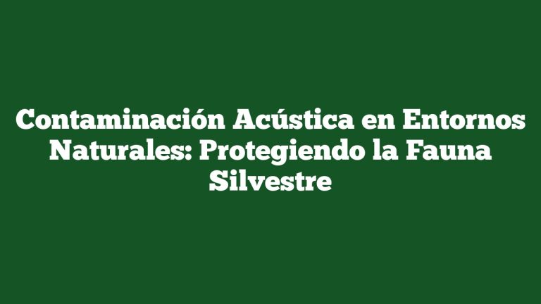 Contaminación Acústica en Entornos Naturales: Protegiendo la Fauna Silvestre