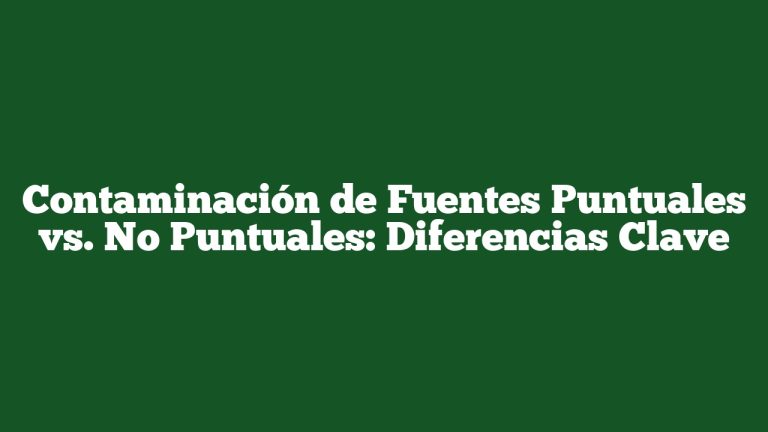 Contaminación de Fuentes Puntuales vs. No Puntuales: Diferencias Clave