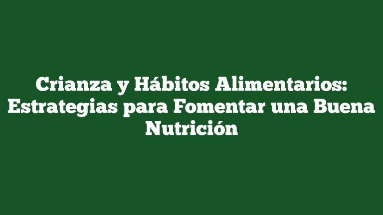 Crianza y Hábitos Alimentarios: Estrategias para Fomentar una Buena Nutrición