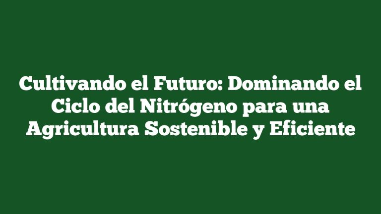 Imagen de Cultivando el Futuro: Dominando el Ciclo del Nitrógeno para una Agricultura Sostenible y Eficiente Cultivando el Futuro: Dominando el Ciclo del Nitrógeno para una Agricultura Sostenible y Eficiente