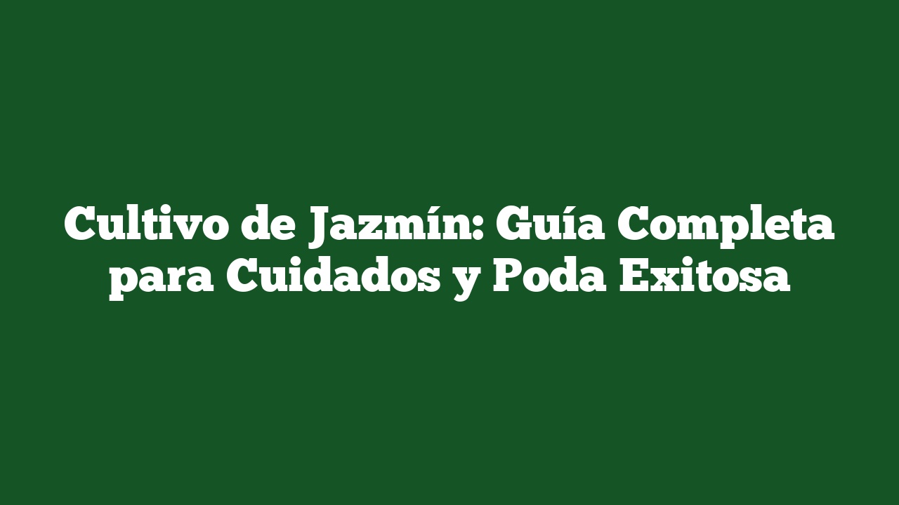 Cultivo de Jazmín: Guía Completa para Cuidados y Poda Exitosa
