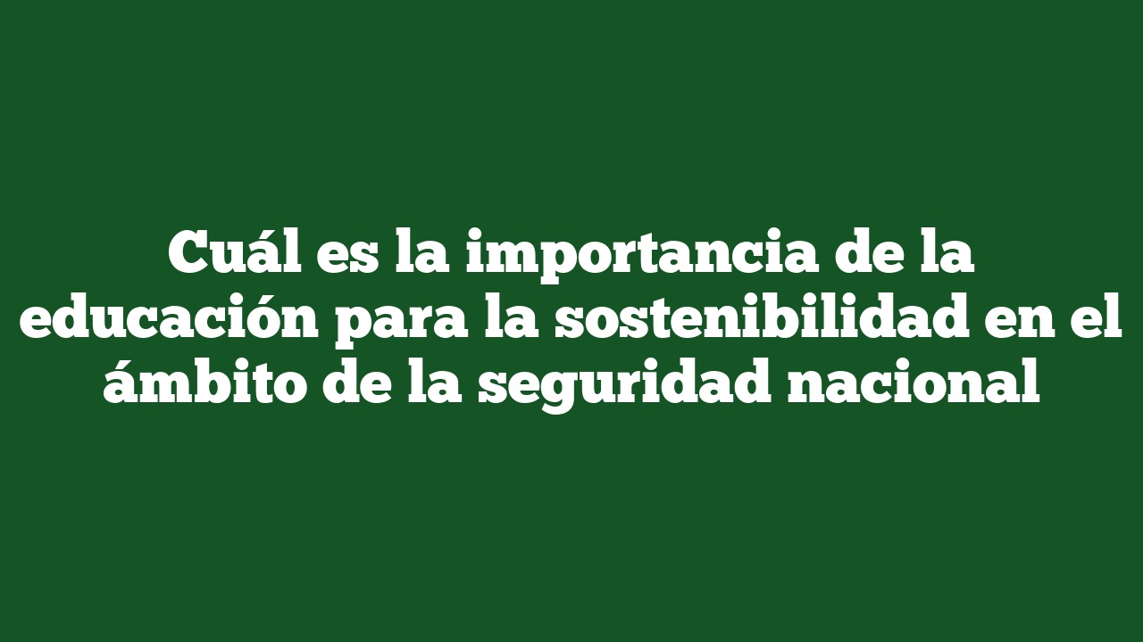 Cuál es la importancia de la educación para la sostenibilidad en el ámbito de la seguridad nacional