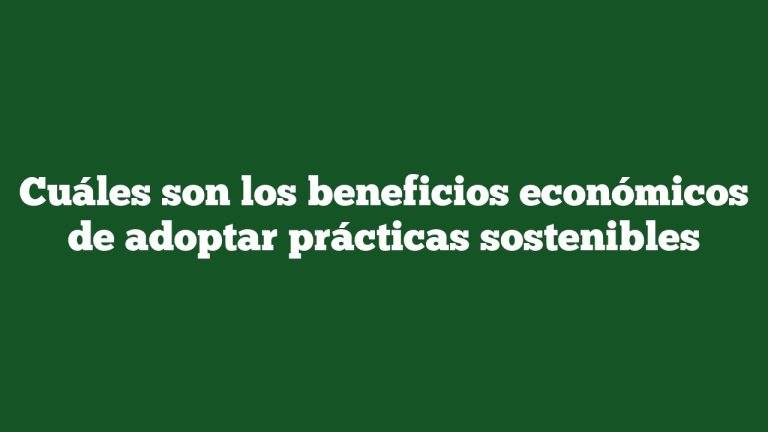 Cuáles son los beneficios económicos de adoptar prácticas sostenibles