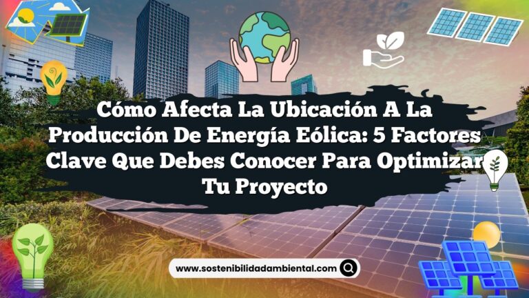 Cómo Afecta la Ubicación a la Producción de Energía Eólica: 5 Factores Clave que Debes Conocer para Optimizar Tu Proyecto