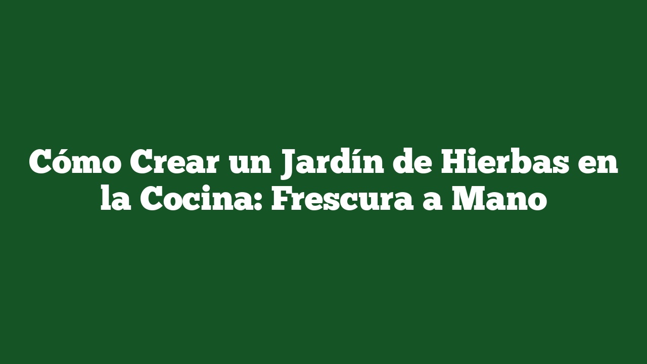 Cómo Crear un Jardín de Hierbas en la Cocina: Frescura a Mano
