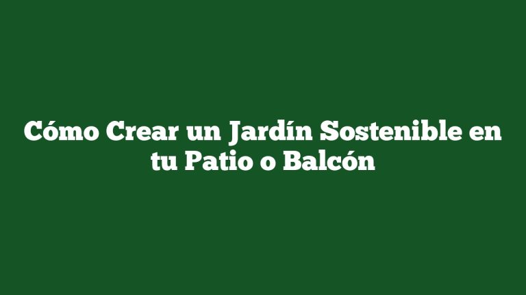 Imagen de Cómo Crear un Jardín Sostenible en tu Patio o Balcón Cómo Crear un Jardín Sostenible en tu Patio o Balcón