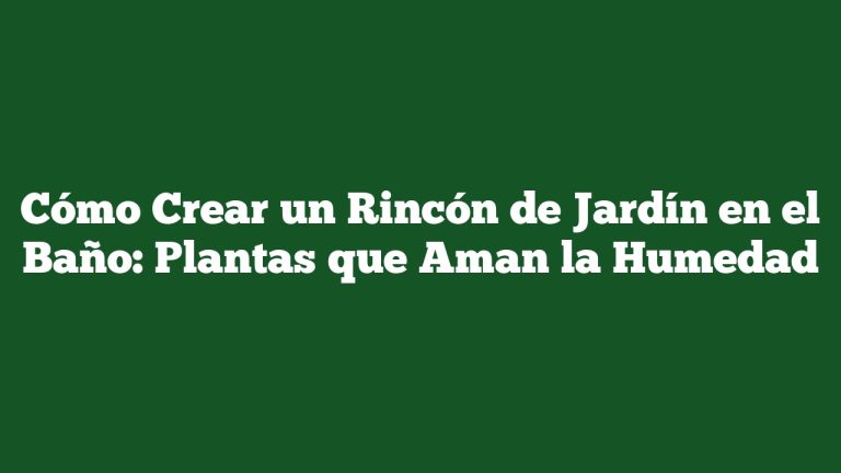 Cómo Crear un Rincón de Jardín en el Baño: Plantas que Aman la Humedad