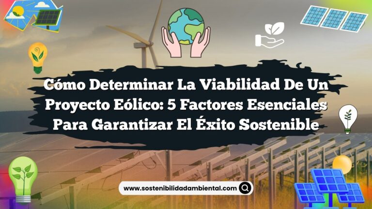 Cómo Determinar la Viabilidad de un Proyecto Eólico: 5 Factores Esenciales para Garantizar el Éxito Sostenible