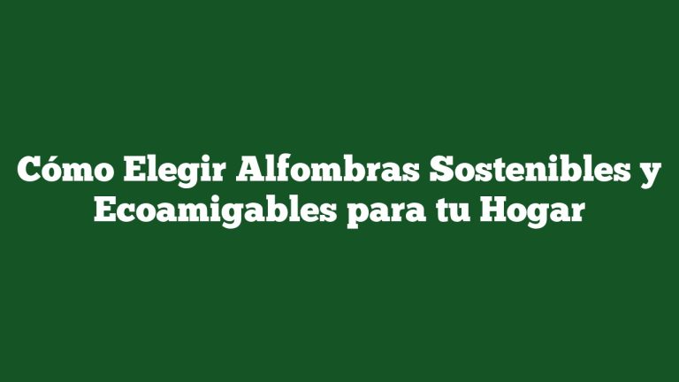 Imagen de Cómo Elegir Alfombras Sostenibles y Ecoamigables para tu Hogar Cómo Elegir Alfombras Sostenibles y Ecoamigables para tu Hogar