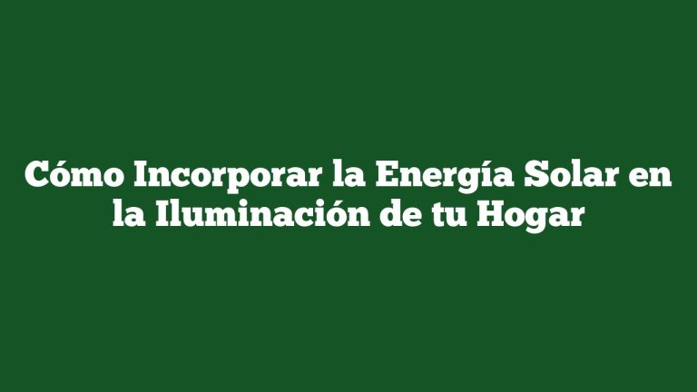 Imagen de Cómo Incorporar la Energía Solar en la Iluminación de tu Hogar Cómo Incorporar la Energía Solar en la Iluminación de tu Hogar