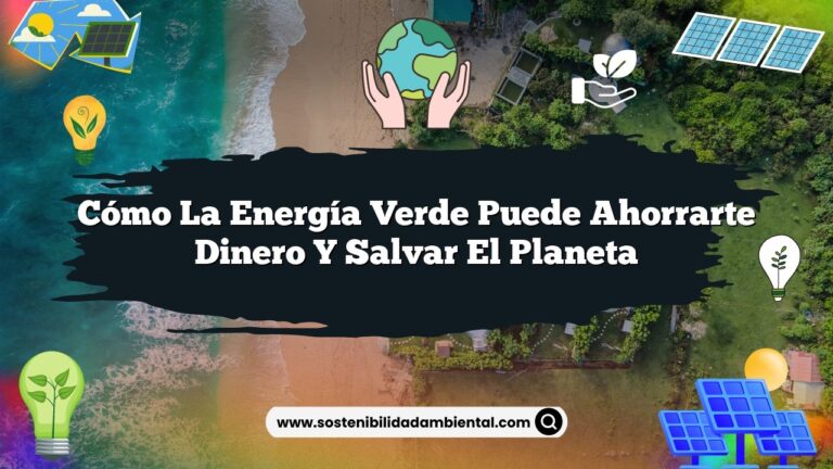 Cómo la Energía Verde Puede Ahorrarte Dinero y Salvar el Planeta