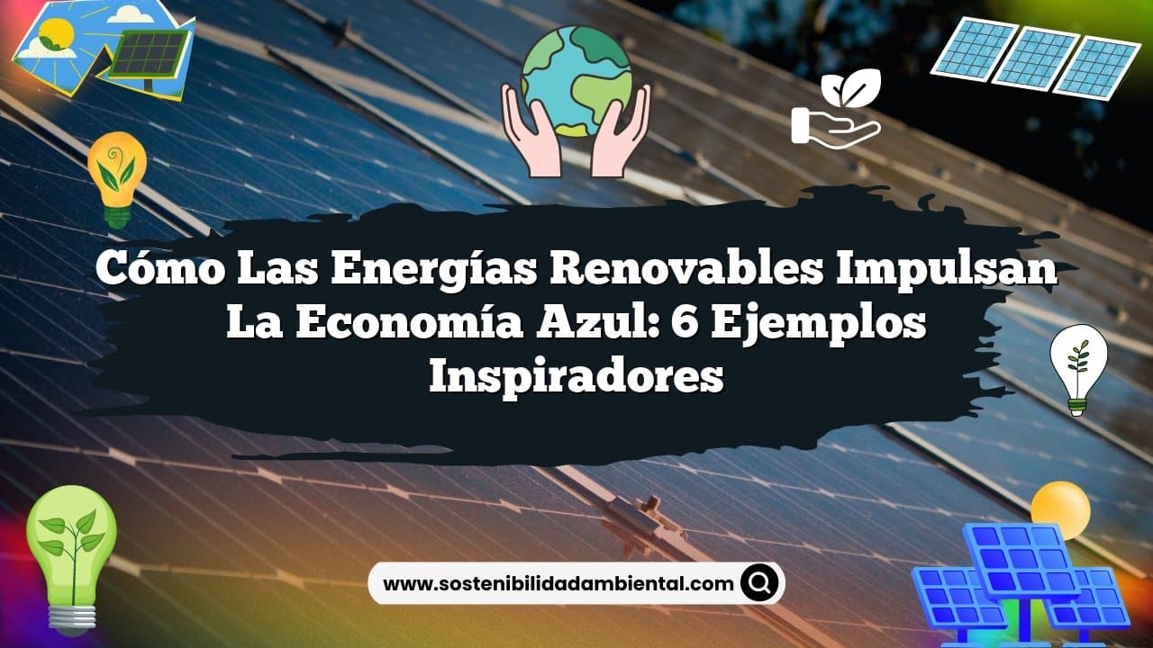 Cómo las Energías Renovables Impulsan la Economía Azul: 6 Ejemplos Inspiradores