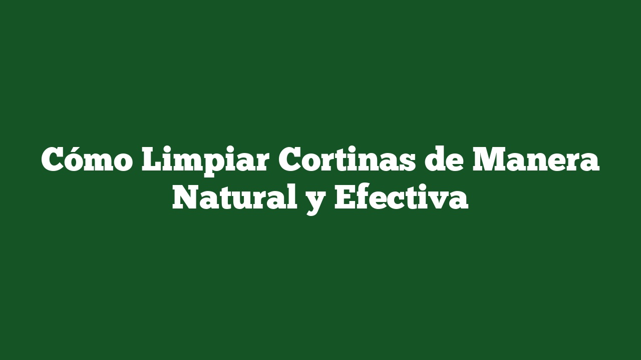 Cómo Limpiar Cortinas de Manera Natural y Efectiva