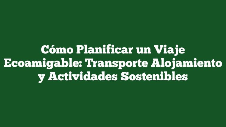 Imagen de Cómo Planificar un Viaje Ecoamigable: Transporte Alojamiento y Actividades Sostenibles Cómo Planificar un Viaje Ecoamigable: Transporte Alojamiento y Actividades Sostenibles